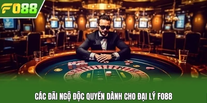 Các đãi ngộ độc quyền dành cho đại lý Fo88