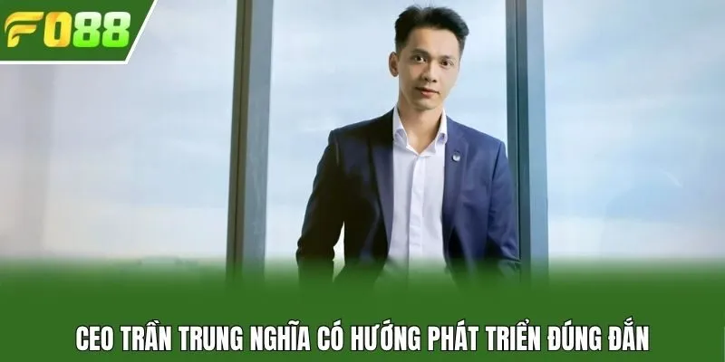 CEO Trần Trung Nghĩa có hướng phát triển đúng đắn
