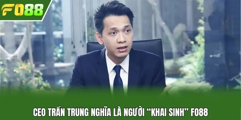 CEO Trần Trung Nghĩa là người “khai sinh” Fo88